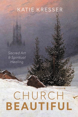 Church Beautiful: Sacred Art and Spiritual Healing by Kresser, Katie