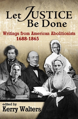 Let Justice Be Done: Writings from American Abolitionists, 1688-1865 by Walters, Kerry