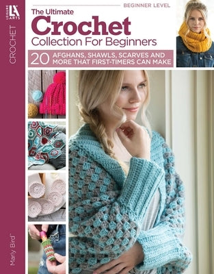 The Ultimate Crochet Collection for Beginners: 20 Afghans, Shawls, Scarves and More That First-Timers Can Make by Bird, Marly