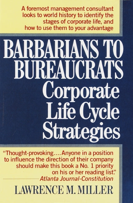 Barbarians to Bureaucrats: Corporate Life Cycle Strategies: Corporate Life Cycle Strategies by Miller, Lawrence M.