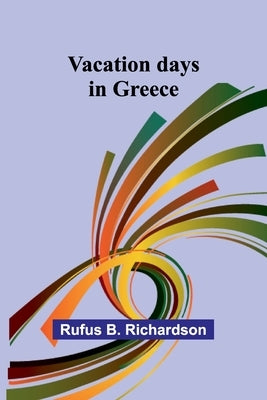 Vacation days in Greece by B. Richardson, Rufus