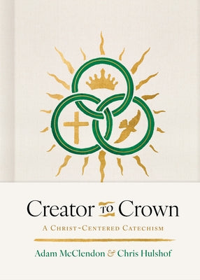 Creator to Crown: A Christ-Centered Catechism by McClendon, P. Adam