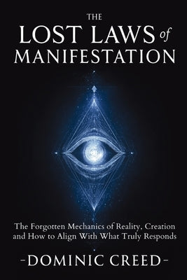 The Lost Laws of Manifestation: The Forgotten Mechanics of Reality Creation and How to Align With What Truly Responds by Creed, Dominic