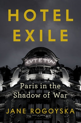 Hotel Exile: Paris in the Shadow of War by Rogoyska, Jane