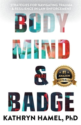 Body, Mind, and Badge: Strategies for Navigating Trauma & Resilience in Law Enforcement by Hamel, Kathryn