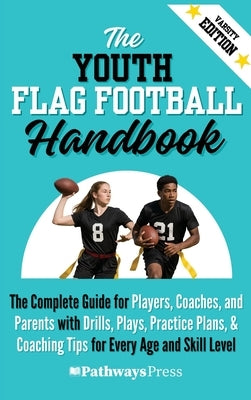 The Youth Flag Football Handbook: The Complete Guide for Players, Coaches, and Parents with Drills, Plays, Practice Plans, & Coaching Tips for Every A by Press, Pathways