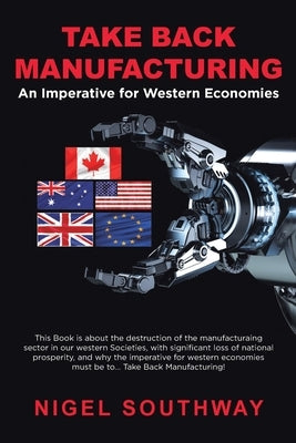 Take Back Manufacturing: An Imperative for Western Economies. by Southway, Nigel