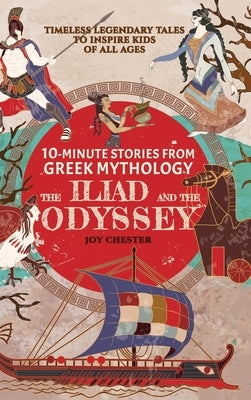 10-Minute Stories From Greek Mythology - The Iliad and The Odyssey: Timeless Legendary Tales To Inspire Kids Of All Ages by Chester, Joy