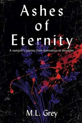 Ashes of Eternity: A vampire's journey from damnation to devotion. by Grey, M. L.