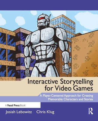 Interactive Storytelling for Video Games: Proven Writing Techniques for Role Playing Games, Online Games, First Person Shooters, and more by Lebowitz, Josiah
