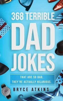 368 Terrible Dad Jokes: That Are So Bad, They're Actually Hilarious. by Atkins, Bryce