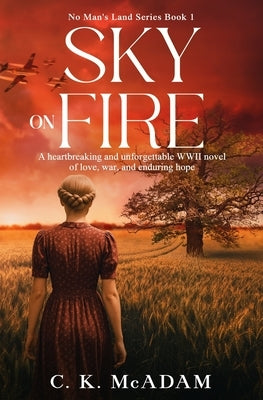 Sky on Fire: A Heartbreaking and Unforgettable WWII Novel of Love, War, and Enduring Hope by McAdam, C. K.