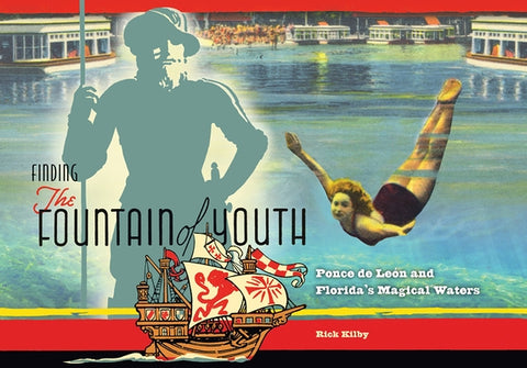 Finding the Fountain of Youth: Ponce de Leon and Florida's Magical Waters by Kilby, Rick