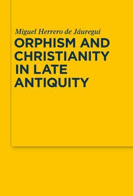 Orphism and Christianity in Late Antiquity by Herrero de Jáuregui, Miguel