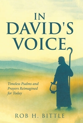 In David's Voice: Timeless Psalms and Prayers Reimagined for Today by Bittle, Rob H.