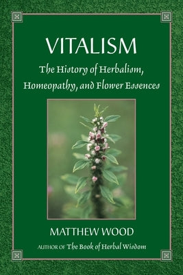 Vitalism: The History of Herbalism, Homeopathy, and Flower Essences by Wood, Matthew
