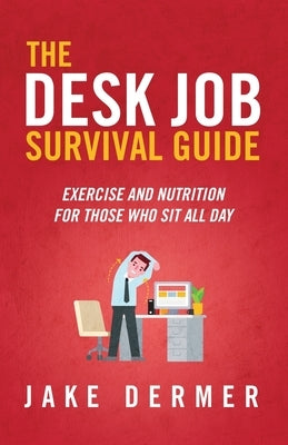 The Desk Job Survival Guide: Exercise And Nutrition For Those Who Sit All Day by Dermer, Jake
