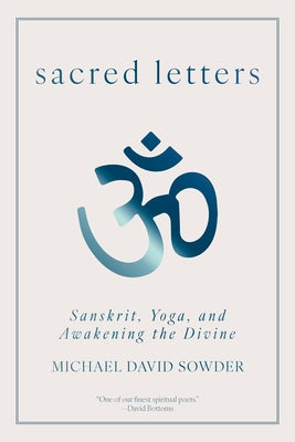 Sacred Letters: Sanskrit, Yoga, and Awakening the Divine by Sowder, Michael David