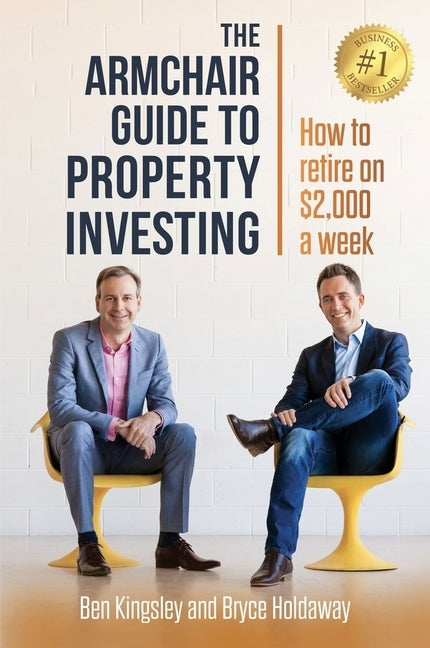 The Armchair Guide to Property Investing: How to Retire on $2000 a Week by Kingsley, Ben
