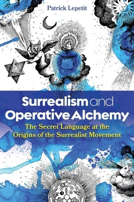 Surrealism and Operative Alchemy: The Secret Language at the Origins of the Surrealist Movement by Lepetit, Patrick