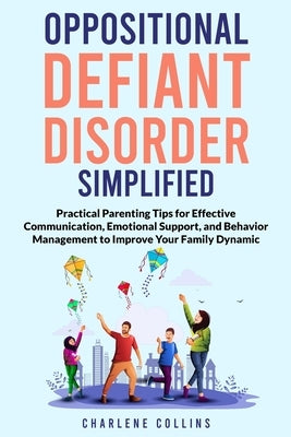 Oppositional Defiant Disorder Simplified: Practical Parenting Tips for Effective Communication, Emotional Support, and Behavior Management to Improve by Collins, Charlene