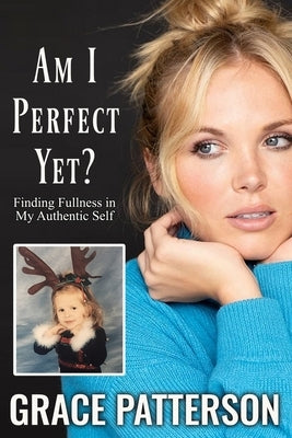 Am I Perfect Yet?: Finding Fullness in My Authentic Self by Patterson, Grace