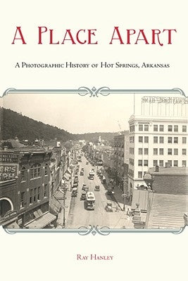 A Place Apart: A Pictorial History of Hot Springs, Arkansas by Hanley, Ray