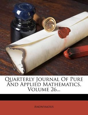 Quarterly Journal of Pure and Applied Mathematics, Volume 26... by Anonymous