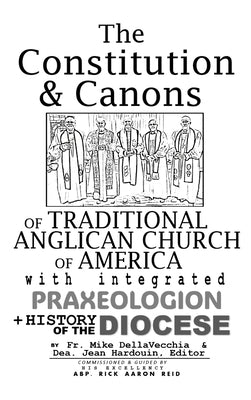 The Constitution & Canons of Traditional Anglican Church of America With Integrated Praxeologion and History of the Diocese by Dellavecchia, Michael J.