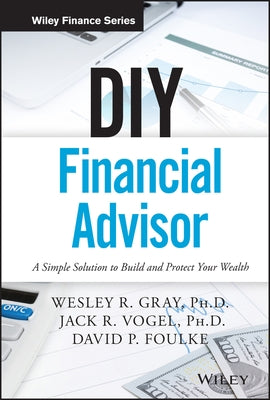 DIY Financial Advisor: A Simple Solution to Build and Protect Your Wealth by Gray, Wesley R.