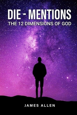 Die-Mentions: The 12 Dimensions of God by Allen, James
