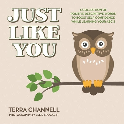 Just Like You: A Collection of Positive Descriptive Words to Boost Self-Confidence While Learning Your ABC's by Channell, Terra