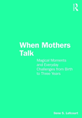 When Mothers Talk: Magical Moments and Everyday Challenges from Birth to Three Years by Lefcourt, Ilene S.