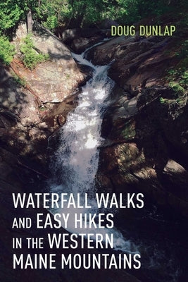 Waterfall Walks and Easy Hikes in the Western Maine Mountains by Dunlap, Doug