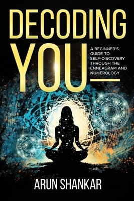 Decoding You: A beginner's guide to self-discovery through the Enneagram and Numerology by Shankar, Arun