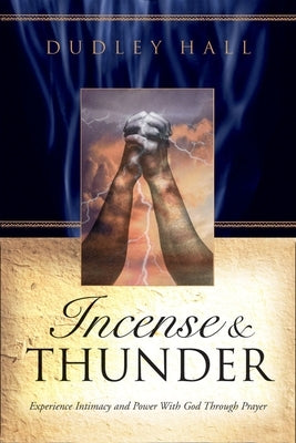 Incense and Thunder: Experience Intimacy and Power with God Through Prayer by Hall, Dudley