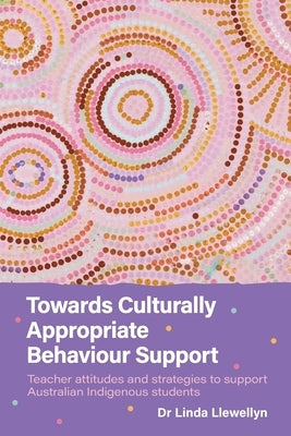 Towards Culturally Appropriate Behaviour Support: Teacher attitudes and strategies to support Australian Indigenous students by Llewellyn, Linda
