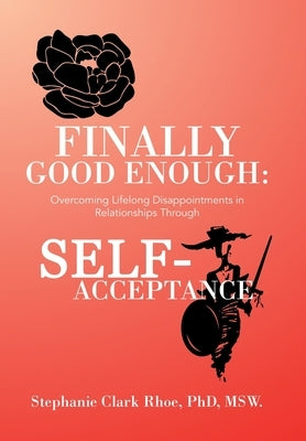 Finally Good Enough: Overcoming Lifelong Disappointments in Relationships Through Self-Acceptance by Rhoe Msw, Stephanie Clark