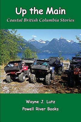 Up the Main: Coastal British Columbia Stories by Lutz, Wayne J.