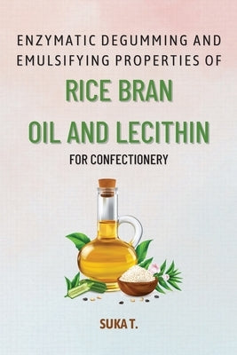 Enzymatic Degumming and Emulsifying Properties of Rice Bran Oil and Lecithin for Confectionery by T, Suka
