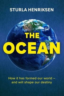 The Ocean: How It Has Formed Our World - And Will Shape Our Destiny by Henriksen, Sturla
