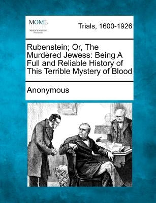 Rubenstein; Or, the Murdered Jewess: Being a Full and Reliable History of This Terrible Mystery of Blood by Anonymous