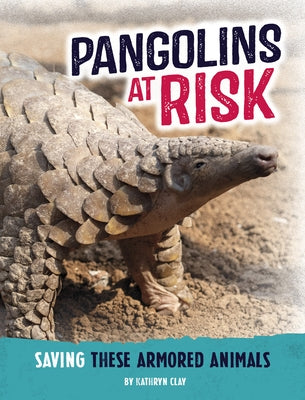 Pangolins at Risk: Saving These Armored Animals by Clay, Kathryn