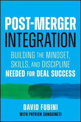 Post-Merger Integration: Building the Mindset, Skills, and Discipline Needed for Deal Success by Fubini, David