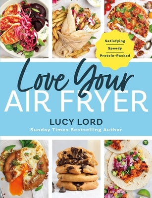 Love Your Air Fryer: Satisfying, Speedy, Protein-Packed: Your Favourite Foods Made Easy by Sunday Times Bestselling Author by Lord, Lucy