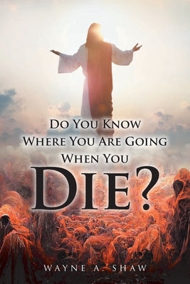 Do You Know Where You Are Going When You Die? by Shaw, Wayne a.