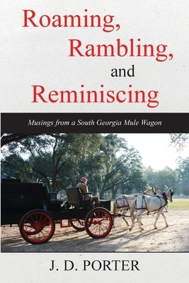 Roaming, Rambling, and Reminiscing: Musings from a South Georgia Mule Wagon by Porter, J. D.