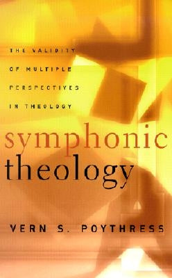 Symphonic Theology: The Validity of Multiple Perspectives in Theology by Poythress, Vern S.