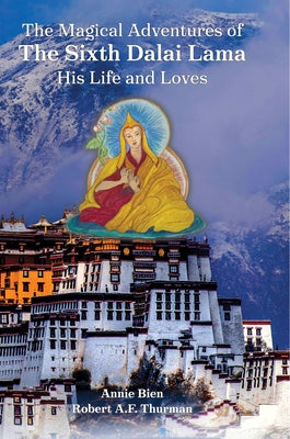 The Magical Adventures of the Sixth Dalai Lama: His Life and Loves by Bien, Annie