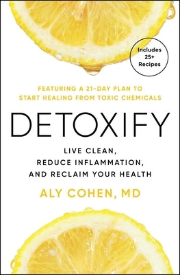 Detoxify: Live Clean, Reduce Inflammation, and Reclaim Your Health by Cohen, Aly